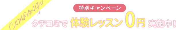 特別キャンペーン クチコミで体験レッスン0円実施中